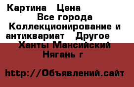 Картина › Цена ­ 300 000 - Все города Коллекционирование и антиквариат » Другое   . Ханты-Мансийский,Нягань г.